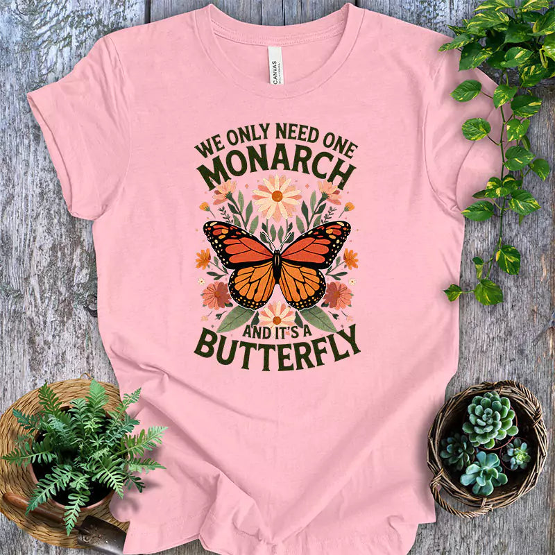 We Only Need One Monarch And Its A Butterfly T Shirt